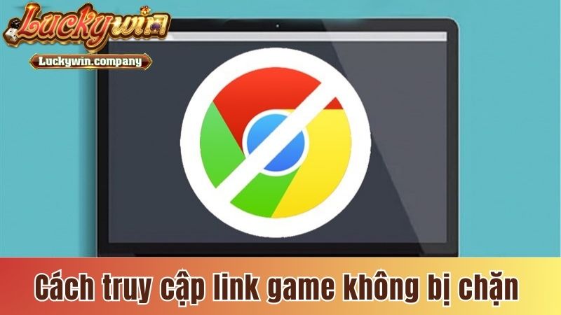 Cách truy cập link game không bị chặn hiệu quả
